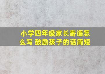 小学四年级家长寄语怎么写 鼓励孩子的话简短